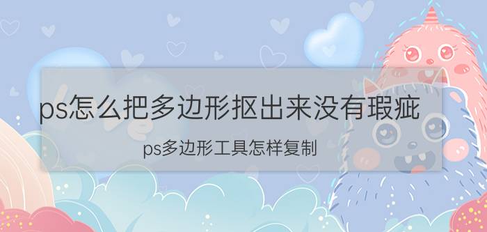 ps怎么把多边形抠出来没有瑕疵 ps多边形工具怎样复制？